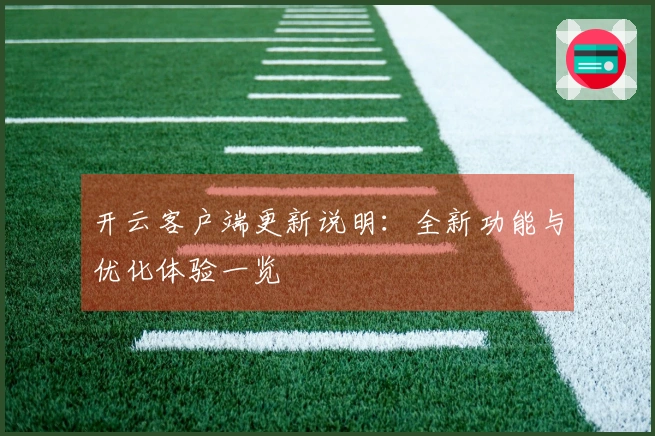 开云客户端更新说明：全新功能与优化体验一览