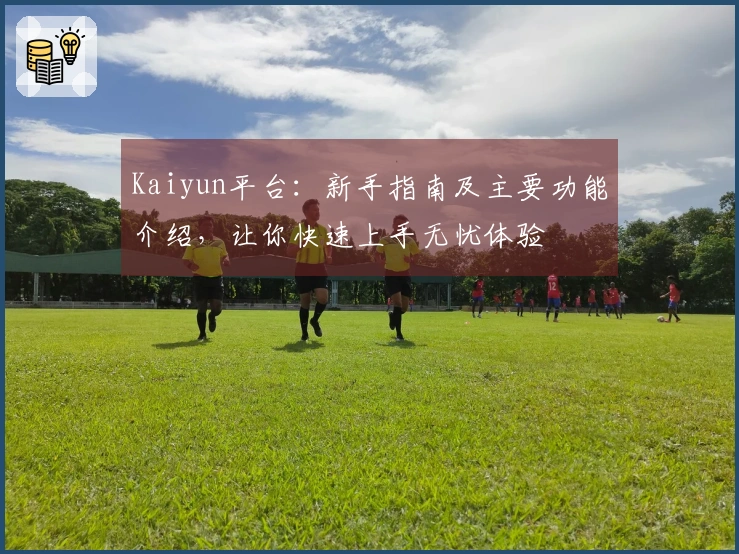 Kaiyun平台：新手指南及主要功能介绍，让你快速上手无忧体验