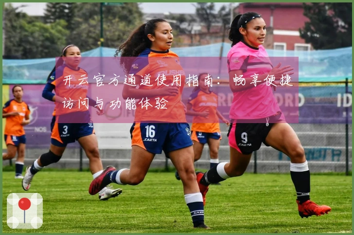 开云官方通道使用指南：畅享便捷访问与功能体验