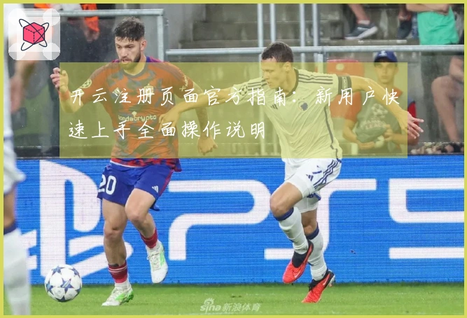 开云注册页面官方指南：新用户快速上手全面操作说明