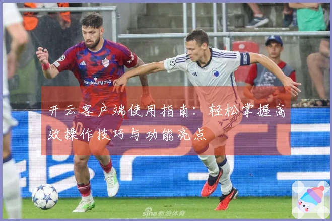 开云客户端使用指南：轻松掌握高效操作技巧与功能亮点