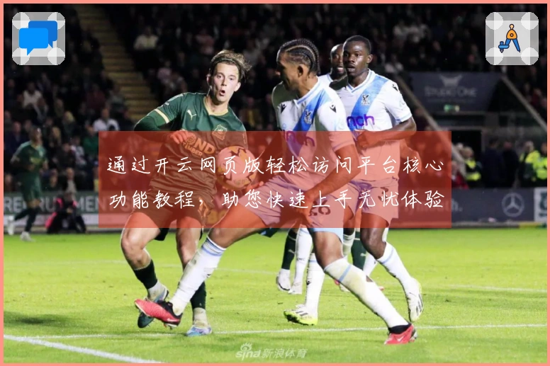 通过开云网页版轻松访问平台核心功能教程，助您快速上手无忧体验