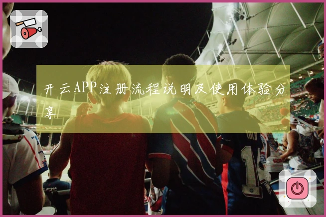 开云APP注册流程说明及使用体验分享
