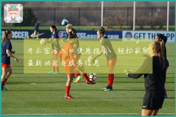 开云官方入口使用指南，轻松获取最新功能与服务信息