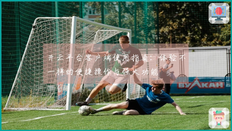开云平台客户端使用指南：体验不一样的便捷操作与强大功能