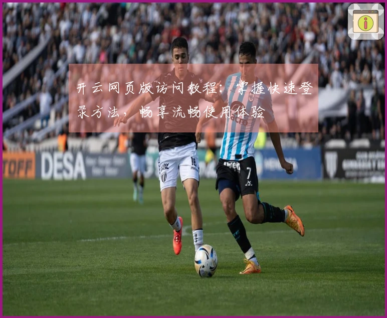 开云网页版访问教程：掌握快速登录方法，畅享流畅使用体验