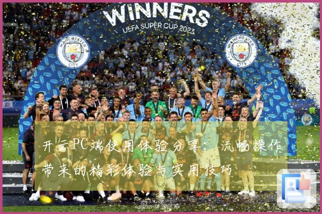 开云PC端使用体验分享：流畅操作带来的精彩体验与实用技巧