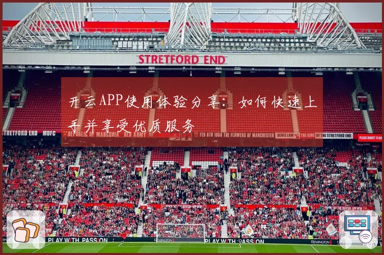 开云APP使用体验分享：如何快速上手并享受优质服务