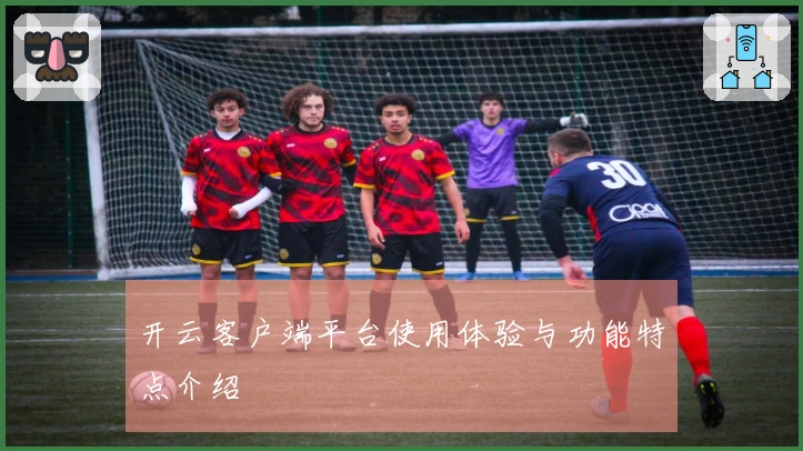 开云客户端平台使用体验与功能特点介绍