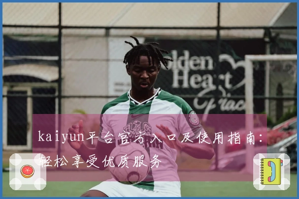 kaiyun平台官方入口及使用指南：轻松享受优质服务